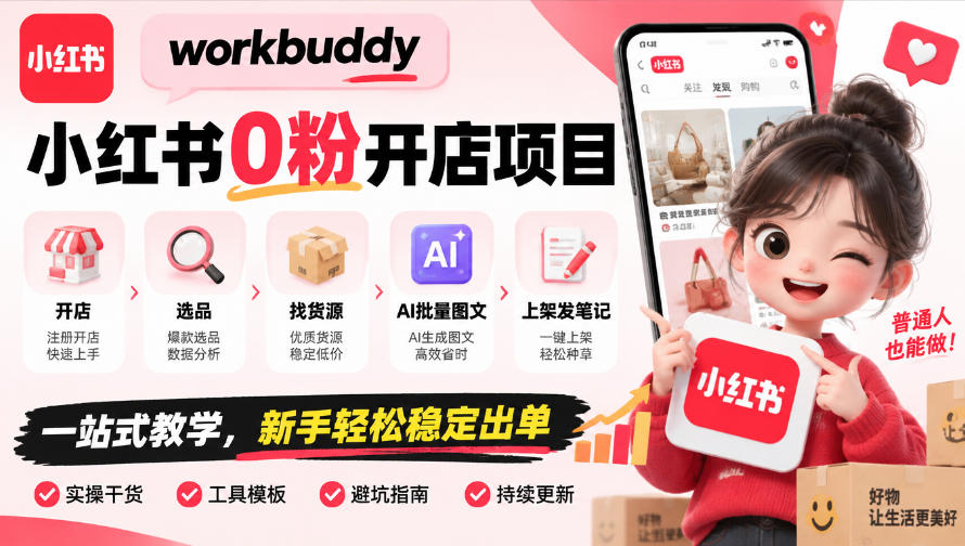 workbuddy小红书0粉开店项目，开店、选品、找货源、AI批量图文、上架发笔记一站式教学，新手轻松稳定出单-资源共享