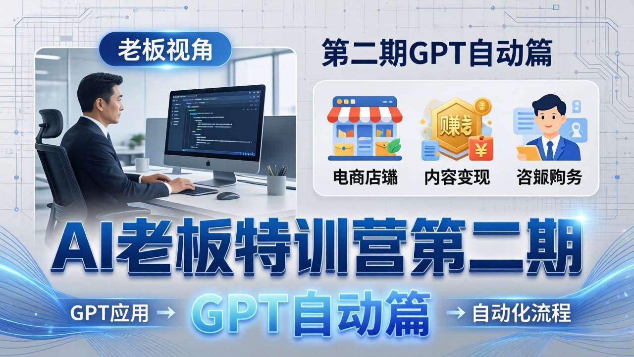 AI老板特训营第二期GPT自动篇：GPT应用+赚钱案例+自动化流程，老板AI降本增效课-资源共享