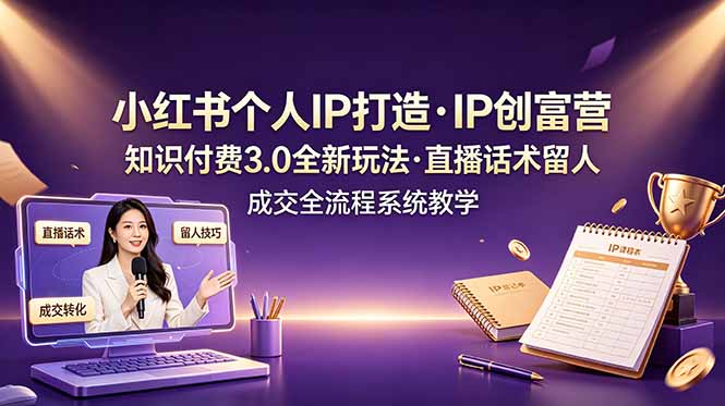 小红书个人IP打造创富营，知识付费3.0全新玩法，直播话术留人成交全流程系统教学-资源共享