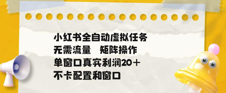小红书全自动虚拟任务,矩阵操作无需流量,单窗口20+真实收益,不卡配置和窗口【揭秘】-资源共享