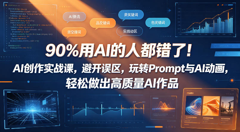 90%用AI的人都错了!AI创作实战课,避开误区,玩转Prompt与AI动画,轻松做出高质量AI作品-资源共享