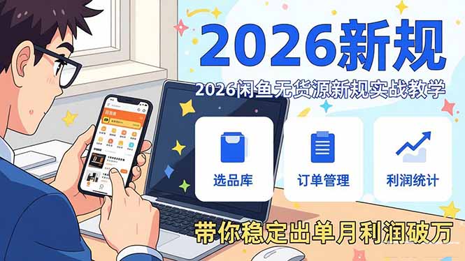 2026闲鱼无货源新规实战教学，从零基础搭建账号到选品上架运营，带你稳定出单月利润破万-资源共享