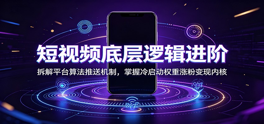 短视频底层逻辑进阶：拆解平台算法推送机制，掌握冷启动权重涨粉变现内核-资源共享