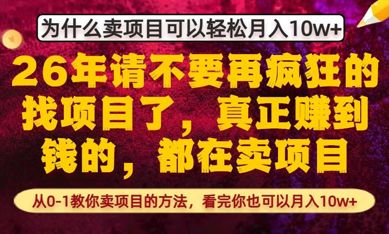 为什么真正賺到钱的都在卖项目，从0-1教你卖项目的方法，看完你也可以月入10w+【揭秘】-资源共享