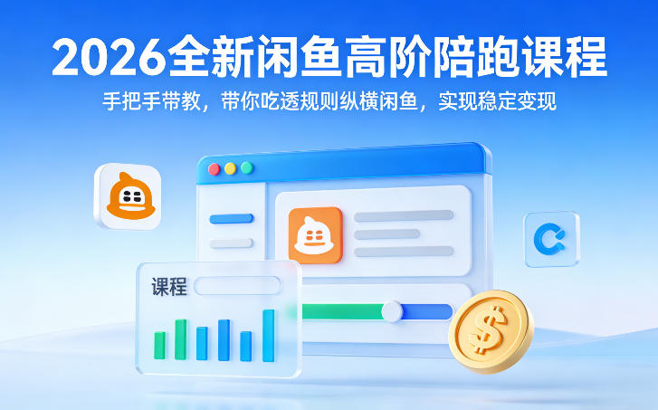 2026全新闲鱼高阶陪跑课程，手把手带教，带你吃透规则纵横闲鱼，实现稳定变现-资源共享