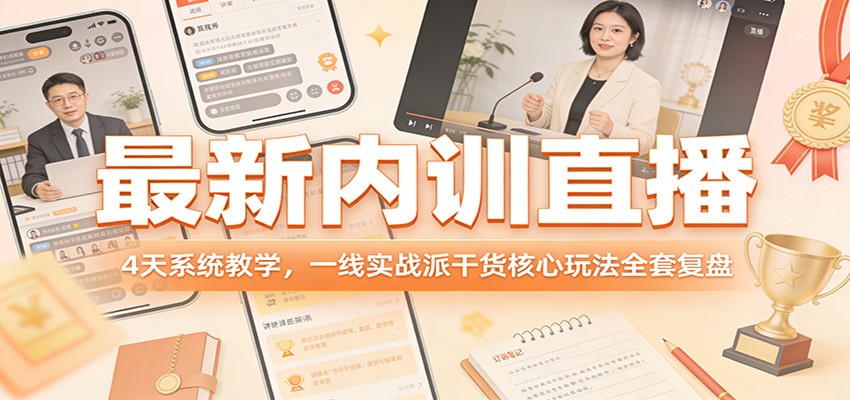 最新内训直播，4天系统教学，一线实战派干货核心玩法全套复盘-资源共享
