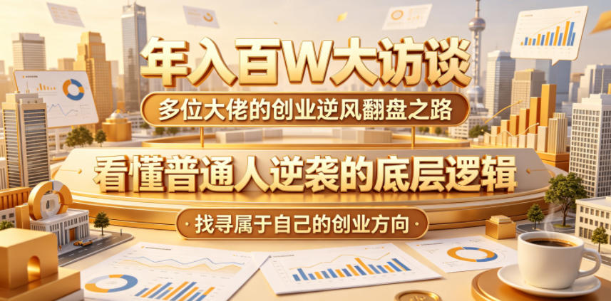 年入百W大访谈,多位大佬的创业逆风翻盘之路,看懂普通人逆袭的底层逻辑,找寻属于自己的创业方向(更新0615)-资源共享