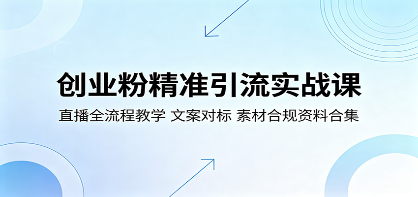 创业粉精准引流实战课:直播全流程教学,文案对标,素材合规资料合集-资源共享