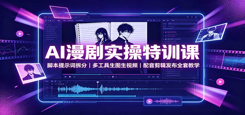 AI漫剧实操特训课：脚本提示词拆分，多工具生图生视频，配音剪辑发布全套教学-资源共享