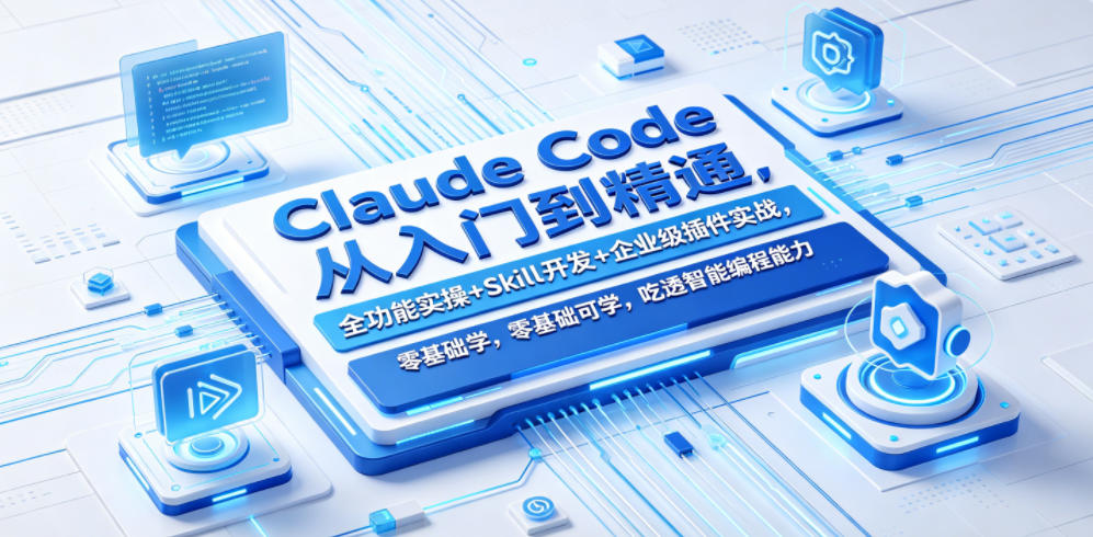 Claude Code从入门到精通，全功能实操+Skill开发+企业级插件实战，零基础可学，吃透智能编程全能力(更新0712)-资源共享
