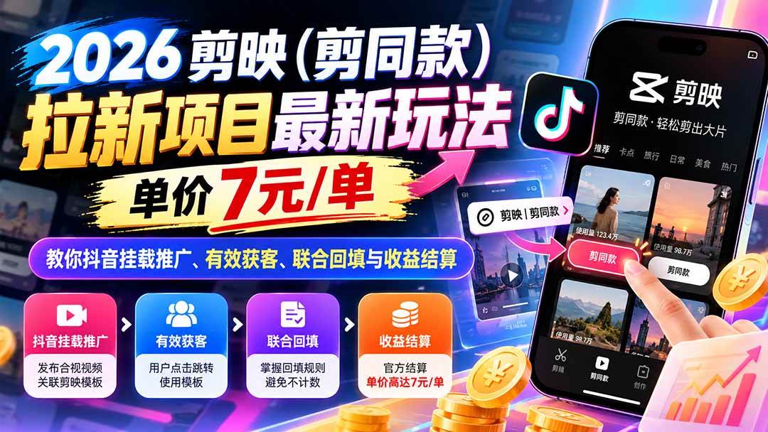 (21027期)2026剪映(剪同款)拉新项目最新玩法,单价7元/单,教你抖音挂载推广、有效获客、联合回填与收益结算-资源共享