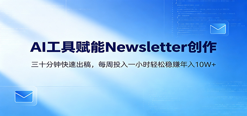 AI赋能Newsletter变现课:30分钟出内容,每周1小时年入10W+-资源共享