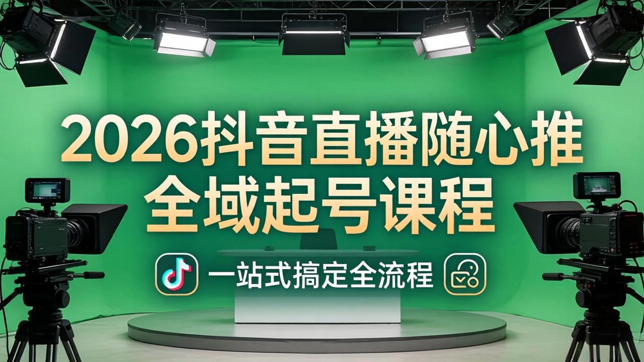2026抖音直播随心推全域起号课程：一站式搞定直播起号、稳号、放量全流程(更新4月-资源共享