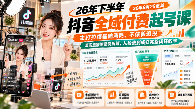 26年下半年抖音全域付费起号课26年9月26更新，主打拉爆基础消耗，不依赖追投，真实直播间案例拆解，从投流到成交完整闭环教学-资源共享