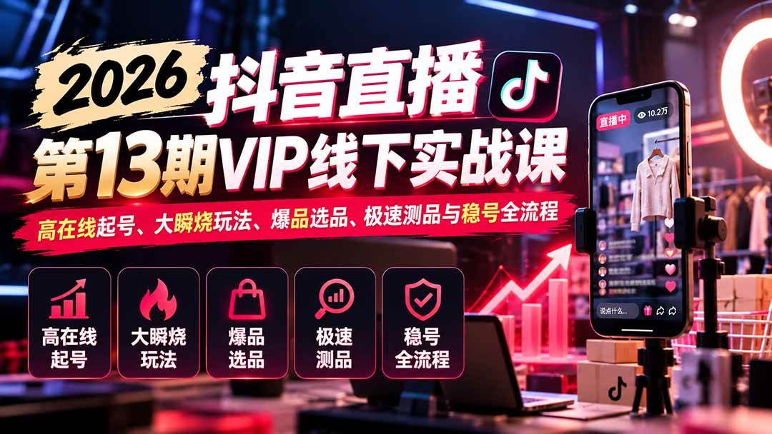 (21028期)2026抖音直播第13期VIP线下实战课:高在线起号、大瞬烧玩法、爆品选品、极速测品与稳号全流程-资源共享