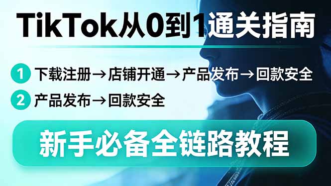 TikTok从0到1通关指南：下载注册→店铺开通→产品发布→回款安全，新手必备全链路教程-资源共享