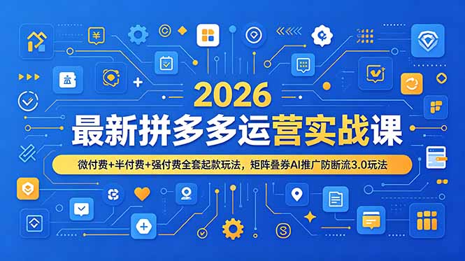 2026最新拼多多运营实战课，微付费+半付费+强付费全套起款玩法，矩阵叠券AI推广防断流3.0玩法-资源共享