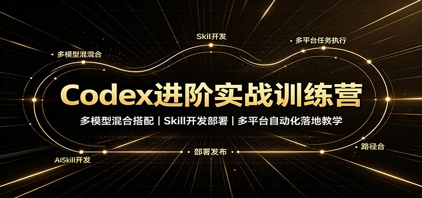 Codex进阶实战训练营:多模型混合搭配,Skill开发部署,多平台自动化落地教学-资源共享