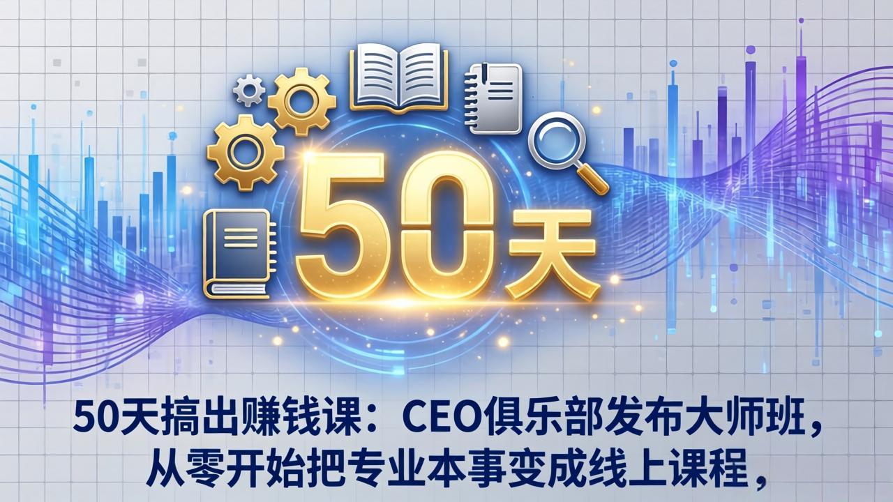 50天搞出赚钱课：CEO俱乐部发布大师班，从零开始把专业本事变成线上课程-资源共享