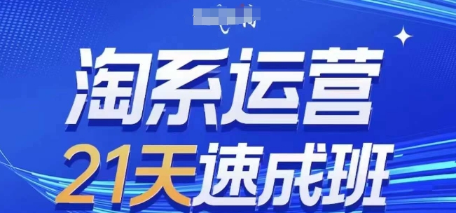 淘系运营21天速成班,0基础轻松搞定淘系运营,不做假把式,快速复制落地(更新26年8月)-资源共享