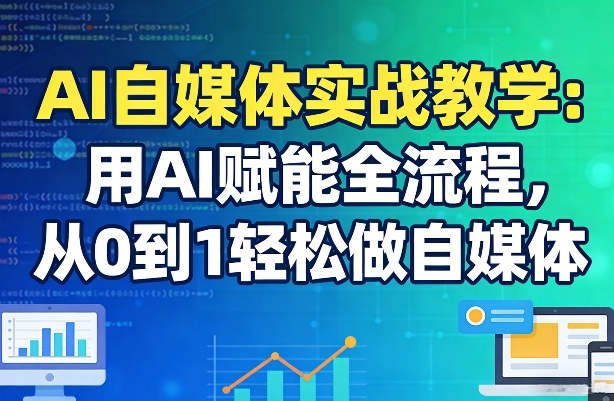 AI自媒体实战教学：用AI赋能全流程，从0到1轻松做自媒体-资源共享