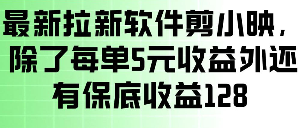 最新拉新软件剪小映，除了每单5米收益外还有保底收益128，一部手机轻松賺钱-资源共享