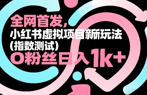 全网首发，小红书虚拟项目新玩法(指数测试)，0粉丝日入1k+，整个玩法完整拆解！-资源共享