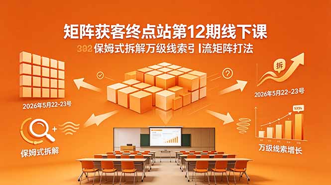矩阵获客终点站第12期线下课 2026年5月22-23号 保姆式拆解万级线索引流矩阵打法-资源共享