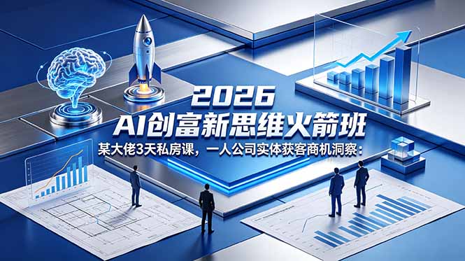 2026 AI 创富新思维火箭班:某大佬3天私房课,一人公司实体获客商机洞察-资源共享