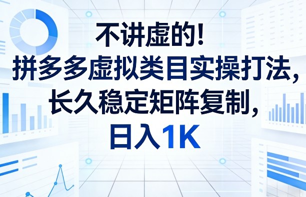 不讲虚的！拼多多虚拟类目实操打法，长久稳定矩阵复制，日入1K【揭秘】-资源共享
