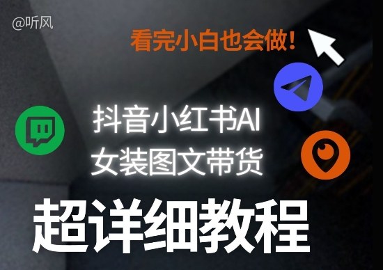 抖音小红书AI女装图文带货教程全拆解！小白看了也会做，可批量可矩阵玩法-资源共享