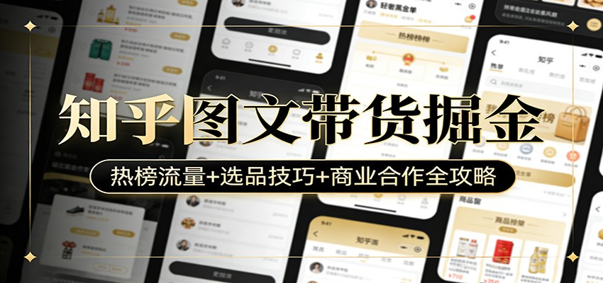 知乎图文带货掘金：热榜流量+选品技巧+商业合作全攻略-资源共享