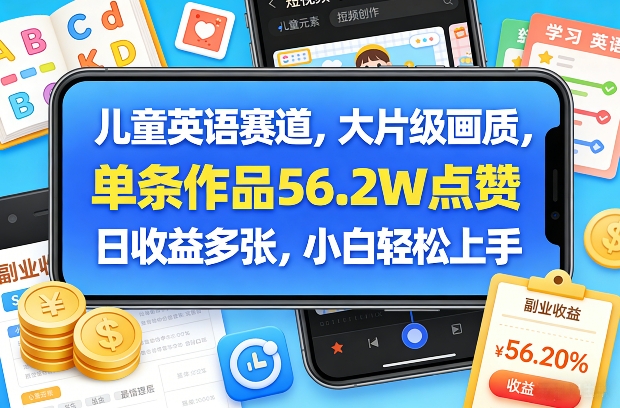 儿童英语赛道，大片级画质，单条作品56.2W点赞，日收益多张，小白轻松上手-资源共享