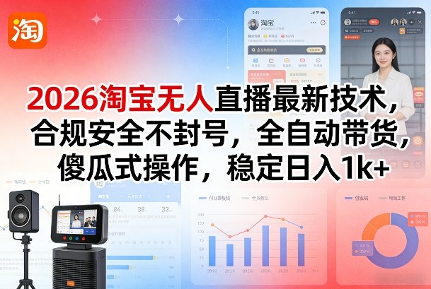 2026淘宝无人直播最新技术，合规安全不封号，全自动带货，傻瓜式操作，稳定日入1k+【揭秘】-资源共享