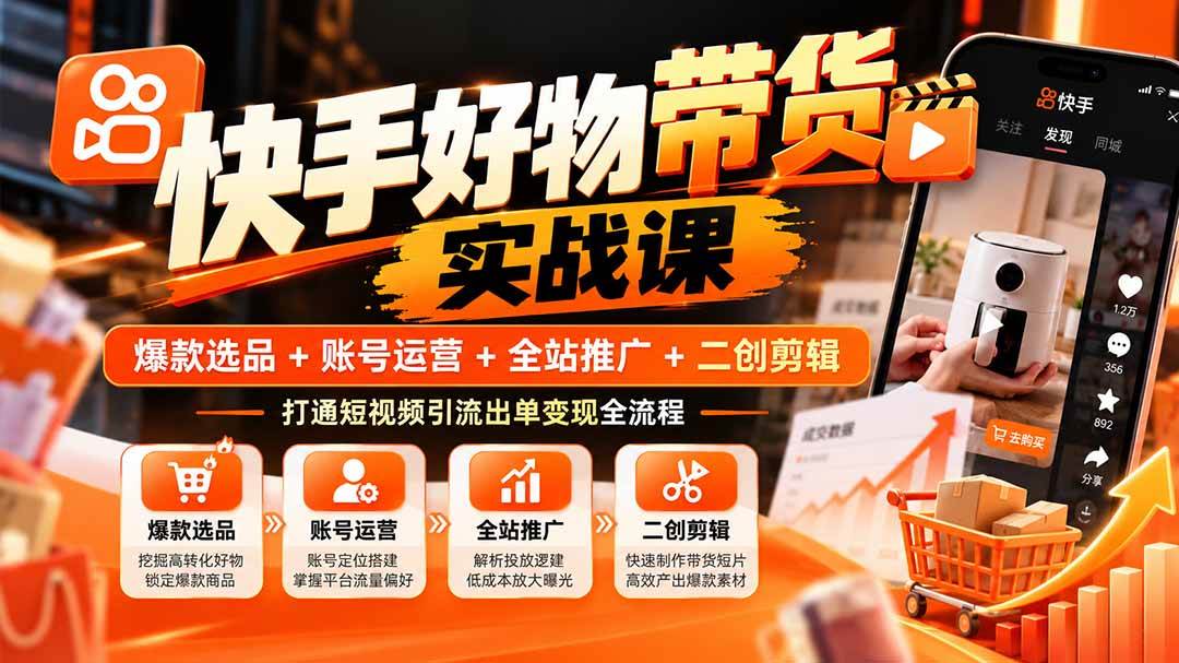 (20821期)快手好物带货实战课:爆款选品+账号运营+全站推广+二创剪辑,打通短视频引流出单变现全流程-资源共享
