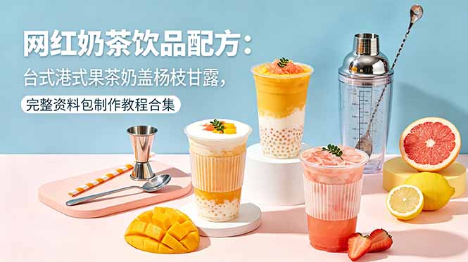 网红奶茶饮品配方:台式港式果茶奶盖杨枝甘露,完整资料包制作教程合集-资源共享