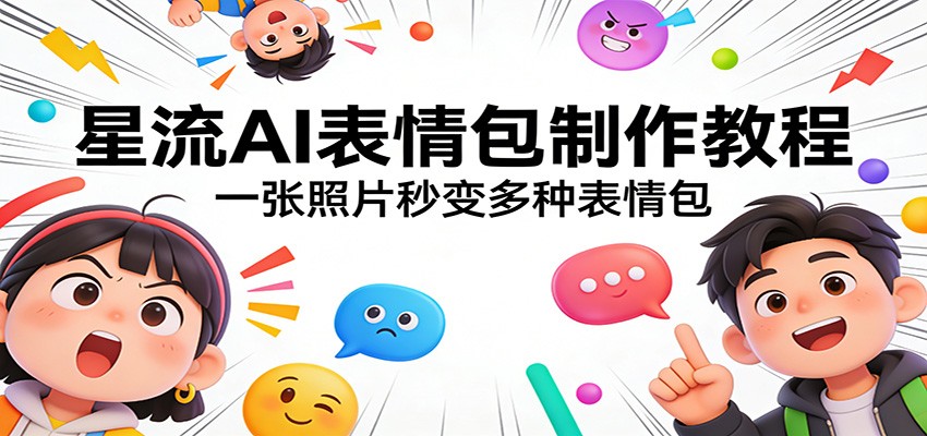 星流AI表情包制作教程：一张照片秒变多种表情包-资源共享
