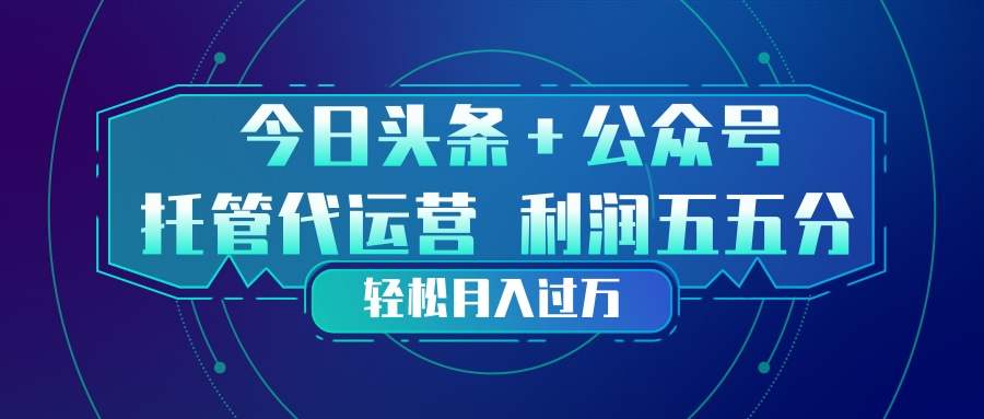 头条加公众号 托管代运营 利润分成模式 轻松月入过万-资源共享