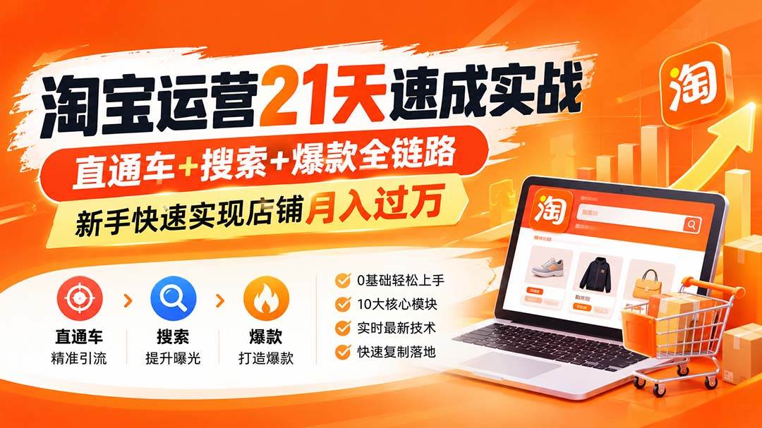 （20661期）【无水印】淘宝运营 21天 速成实战(更新9月)，直通车+搜索+爆款全链路，新手快速实现店铺月入过万-资源共享