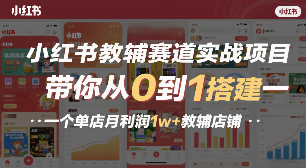 小红书教辅赛道实战项目，带你从0到1搭建一个单店月利润1w+教辅店铺-资源共享