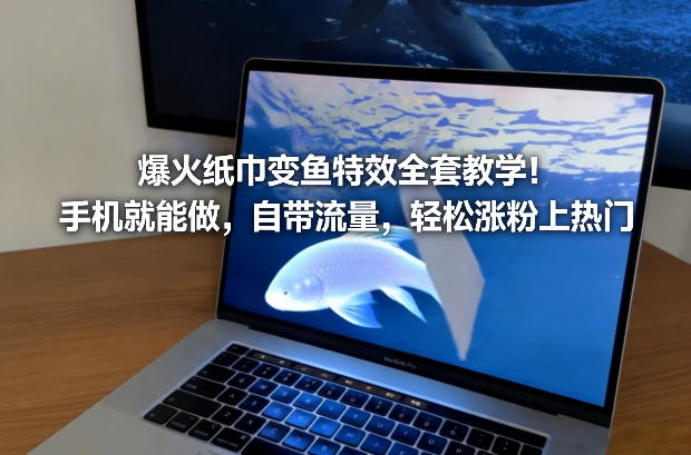 爆火纸巾变鱼特效全套教学！手机就能做，自带流量，轻松涨粉上热门-资源共享