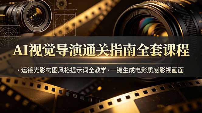 AI视觉导演通关指南全套课程，运镜光影构图风格提示词全教学，一键生成电影质感影视画面-资源共享