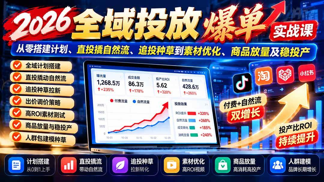 （20989期）2026全域投放爆单实战课：从零搭建计划、直投撬自然流、追投种草到素材优化、商品放量及稳投产-资源共享