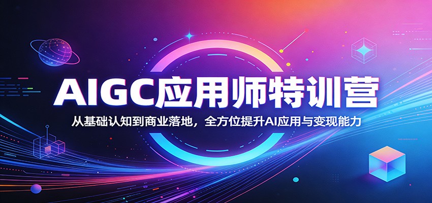 AIGC应用师特训营：从基础认知到商业落地，全方位提升AI应用与变现能力-资源共享