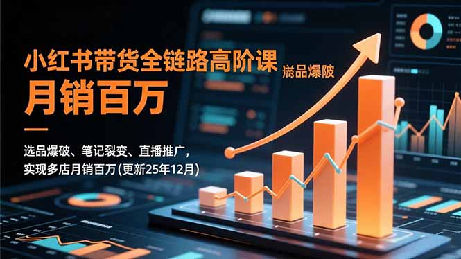 小红书带货全链路高阶课，选品爆破、笔记裂变、直播推广，实现多店月销百万(更新25年12月-资源共享
