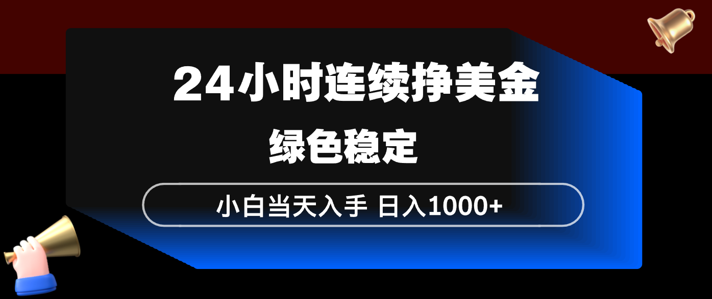 24小时连续断挣美金，小白当天上手，简单易操作，绿色稳定，日入1000+-资源共享