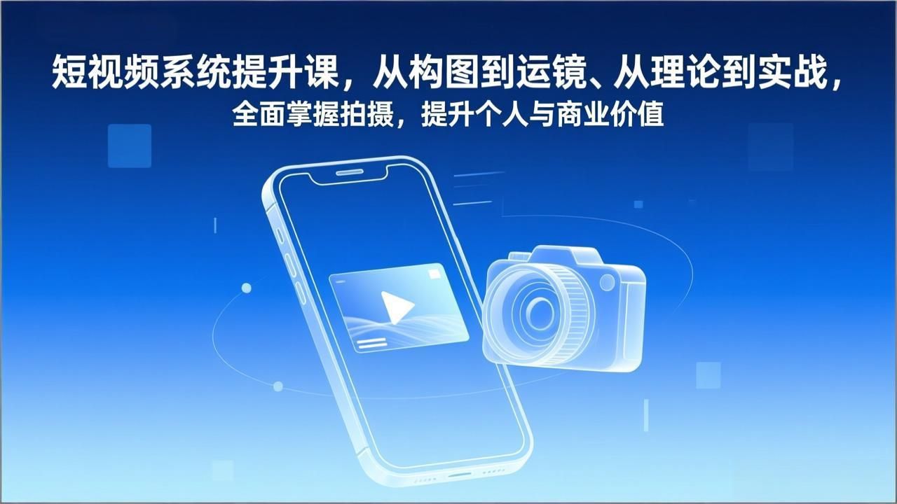 短视频系统提升课，从构图到运镜、从理论到实战，全面掌握拍摄，提升个人与商业价值-资源共享