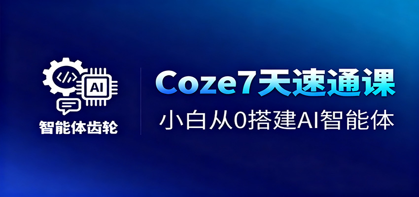 Coze7天速通课，小白从0搭建AI智能体+短视频工作流-资源共享