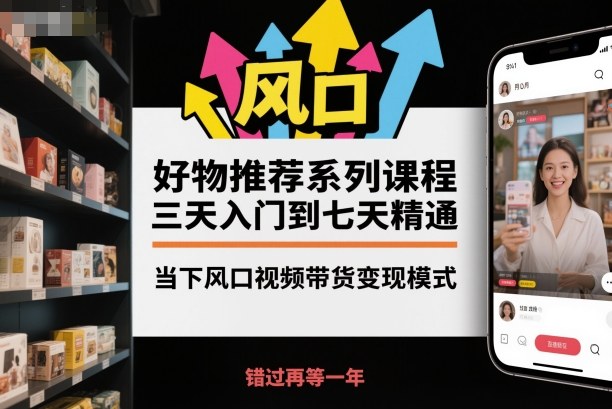 好物推荐系列课程，三天入门到七天精通，当下风口视频带货变现模式-资源共享