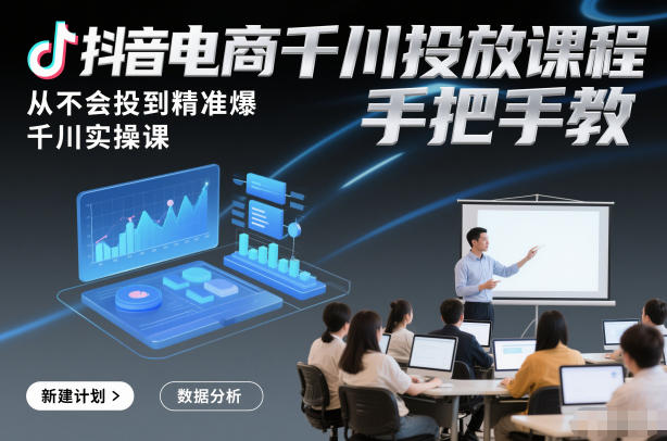 抖音电商千川投放课程，从不会投到精准爆，千川实操课，手把手教-资源共享